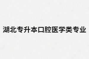 湖北專升本口腔醫(yī)學專業(yè)有哪些院校招生？