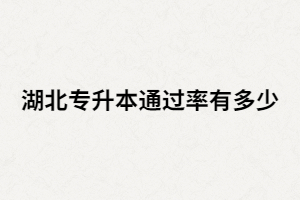 湖北統(tǒng)招專升本真實(shí)通過(guò)率有多少？考試難嗎？
