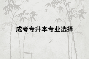 湖南成考專升本考生如何選擇一個好的專業(yè)？