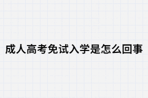 湖南成人高考免試入學(xué)是怎么回事？