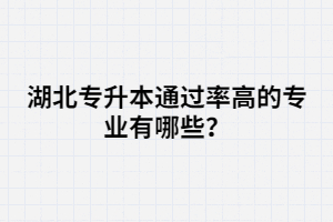 湖北專升本通過率高的專業(yè)有哪些？