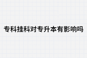 ?？茠爝^科對湖北統招專升本有影響嗎？