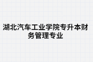 湖北汽車工業(yè)學(xué)院專升本財(cái)務(wù)管理專業(yè)考試科目有哪些？