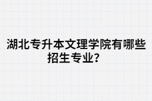 湖北專升本文理學(xué)院有哪些招生專業(yè)？