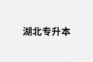 2021年湖北專升本什么時(shí)候公布報(bào)名和考試時(shí)間？