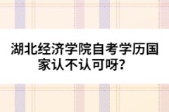 湖北經(jīng)濟學院自考學歷國家認不認可呀？