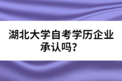 湖北大學(xué)自考學(xué)歷企業(yè)承認嗎？