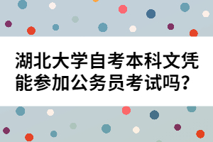 湖北大學自考本科文憑能參加公務員考試嗎？