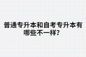 普通專升本和自考專升本有哪些不一樣？