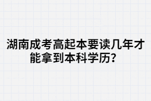 湖南成考高起本要讀幾年才能拿到本科學歷？