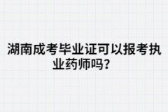 湖南成考畢業(yè)證可以報(bào)考執(zhí)業(yè)藥師嗎？