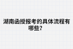 湖南函授報(bào)考的具體流程有哪些？