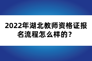 2022年湖北教師資格證報名流程怎么樣的？