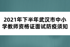2021年下半年武漢市中小學(xué)教師資格證面試防疫須知