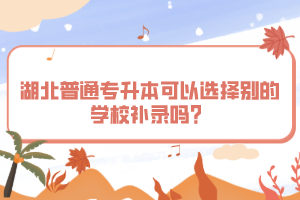 湖北普通專升本可以選擇別的學(xué)校補(bǔ)錄嗎？