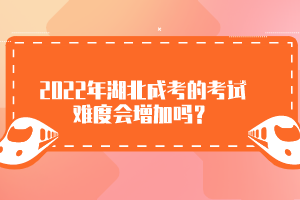 2022年湖北成考的考試難度會(huì)增加嗎？