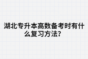 湖北專升本高數(shù)備考時(shí)有什么復(fù)習(xí)方法？