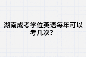 湖南成考學(xué)位英語每年可以考幾次？