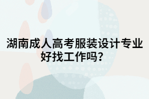 湖南成人高考服裝設(shè)計(jì)專業(yè)好找工作嗎？