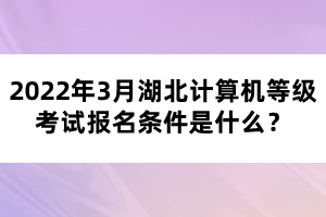 2022年3月湖北計(jì)算機(jī)等級(jí)考試報(bào)名條件是什么？