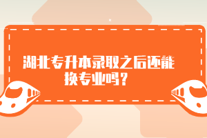 湖北專升本錄取之后還能換專業(yè)嗎？