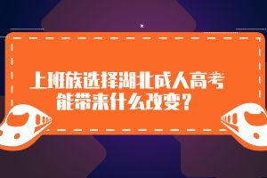 上班族選擇湖北成人高考能帶來(lái)什么改變？