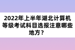 2022年上半年湖北計(jì)算機(jī)等級(jí)考試科目選報(bào)注意哪些地方？