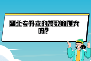 湖北專升本的高數(shù)難度大嗎？
