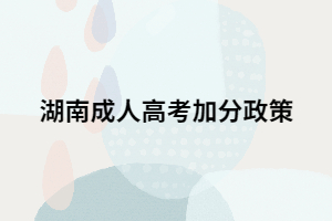 2021年湖南成人高考是否也會(huì)有加分政策？