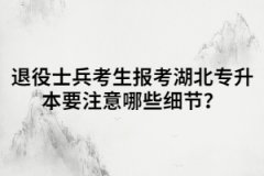 退役士兵報考湖北專升本應該要注意哪些細節(jié)？