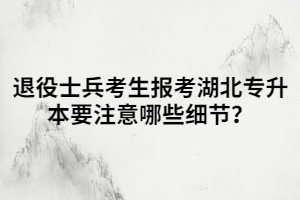 退役士兵考生報(bào)考湖北專升本要注意哪些細(xì)節(jié)？