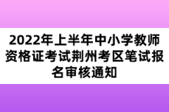2022年上半年中小學教師資格證考試荊州考區(qū)筆試報名審核通知