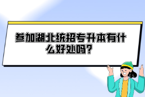 參加湖北統(tǒng)招專升本有什么好處嗎？