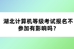 湖北計(jì)算機(jī)等級(jí)考試報(bào)名不參加有影響嗎？