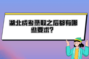 湖北成考錄取之后都有哪些要求？