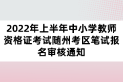 2022年上半年中小學(xué)教師資格證考試隨州考區(qū)筆試報名審核通知