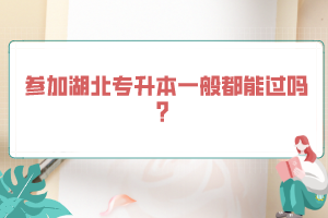 參加湖北專升本一般都能過(guò)嗎？