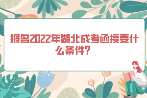 報(bào)名2022年湖北成考函授要什么條件？