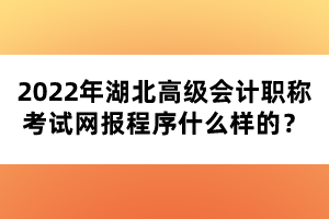 2022年湖北高級會計職稱考試網(wǎng)報程序什么樣的？