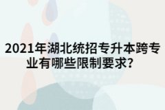 2021年湖北統(tǒng)招專升本跨專業(yè)有哪些限制要求？
