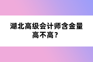 湖北高級(jí)會(huì)計(jì)師含金量高不高？