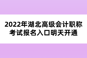 2022年湖北高級(jí)會(huì)計(jì)職稱考試報(bào)名入口明天開(kāi)通