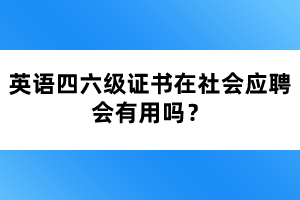 英語四六級證書在社會應(yīng)聘會有用嗎？