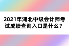 2021年湖北中級會計師考試成績查詢入口是什么？