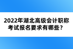 2022年湖北高級(jí)會(huì)計(jì)職稱考試報(bào)名要求有哪些？