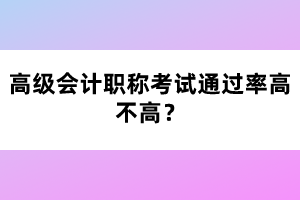 高級(jí)會(huì)計(jì)職稱考試通過率高不高？