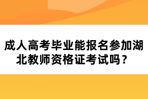 成人高考畢業(yè)能報名參加湖北教師資格證考試嗎？