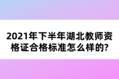 2021年下半年湖北教師資格證合格標(biāo)準(zhǔn)怎么樣的？