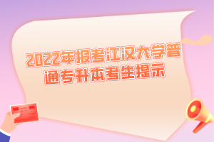 2022年報(bào)考江漢大學(xué)普通專(zhuān)升本考生提示
