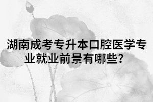 湖南成考專升本口腔醫(yī)學(xué)專業(yè)就業(yè)前景有哪些？